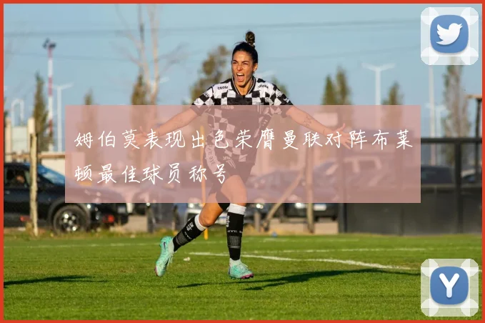 姆伯莫表现出色荣膺曼联对阵布莱顿最佳球员称号