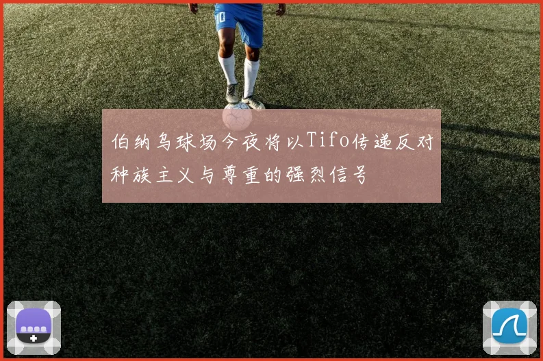 伯纳乌球场今夜将以Tifo传递反对种族主义与尊重的强烈信号