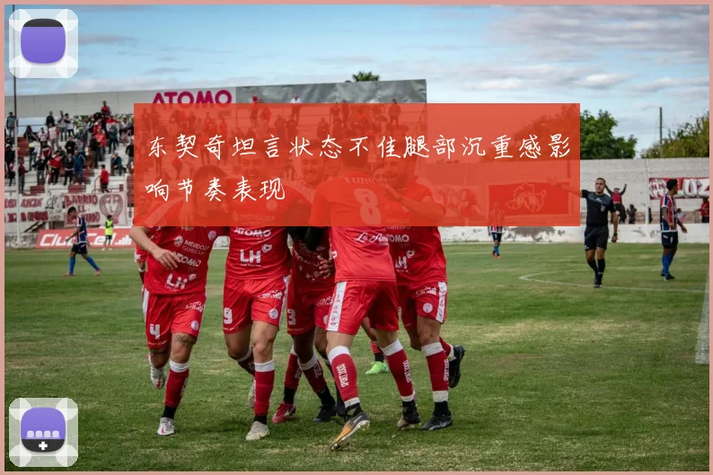 东契奇坦言状态不佳腿部沉重感影响节奏表现