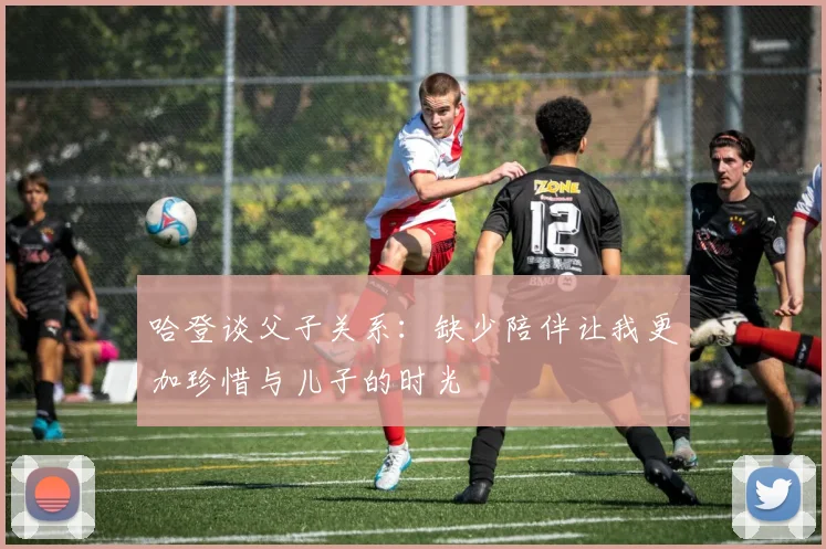 哈登谈父子关系：缺少陪伴让我更加珍惜与儿子的时光