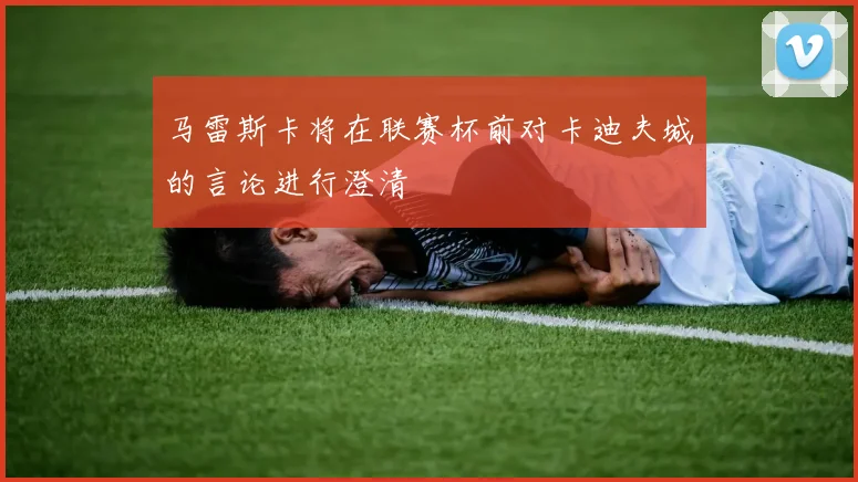 马雷斯卡将在联赛杯前对卡迪夫城的言论进行澄清