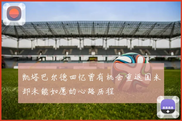 凯塔巴尔德回忆曾有机会重返国米却未能如愿的心路历程