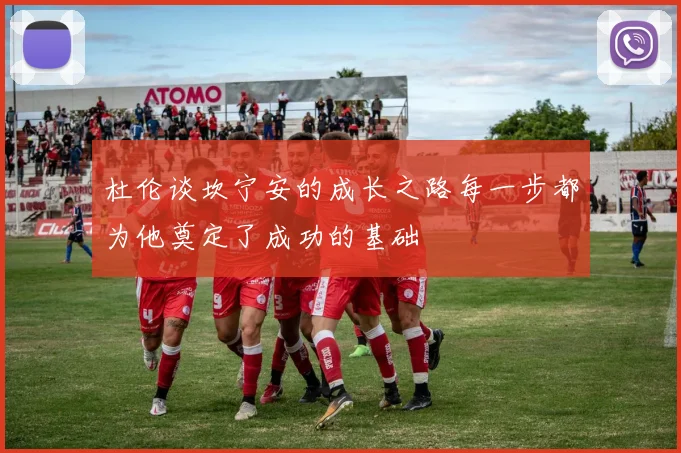 杜伦谈坎宁安的成长之路每一步都为他奠定了成功的基础