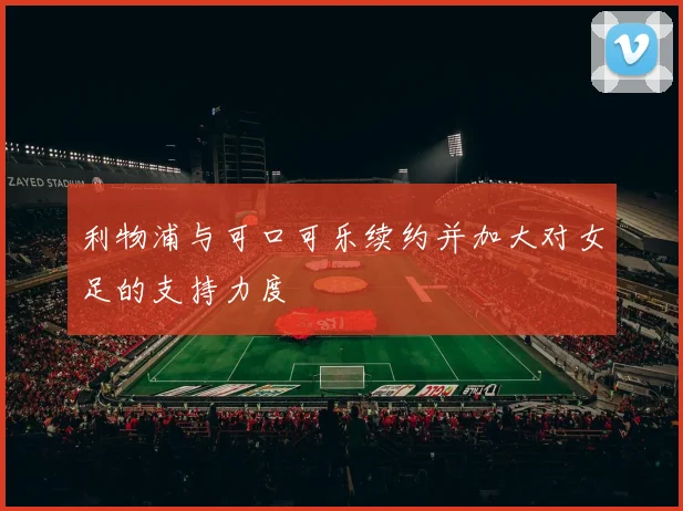 利物浦与可口可乐续约并加大对女足的支持力度