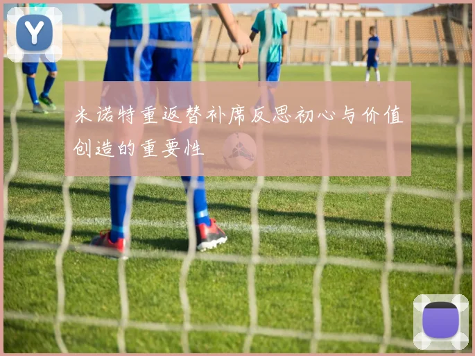 米诺特重返替补席反思初心与价值创造的重要性
