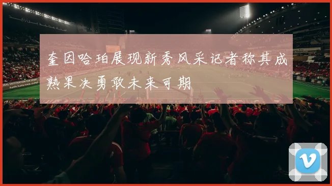 奎因哈珀展现新秀风采记者称其成熟果决勇敢未来可期