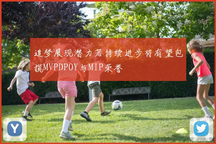 追梦展现潜力若持续进步将有望包揽MVPDPOY与MIP荣誉