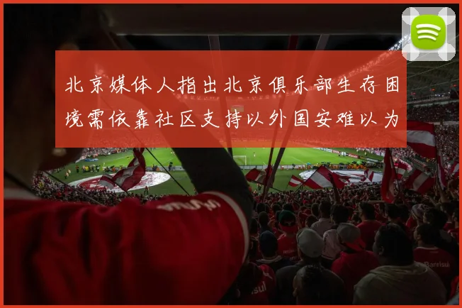 北京媒体人指出北京俱乐部生存困境需依靠社区支持以外国安难以为继