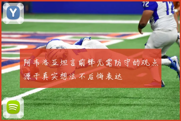 阿韦洛亚坦言前锋无需防守的观点源于真实想法不后悔表达