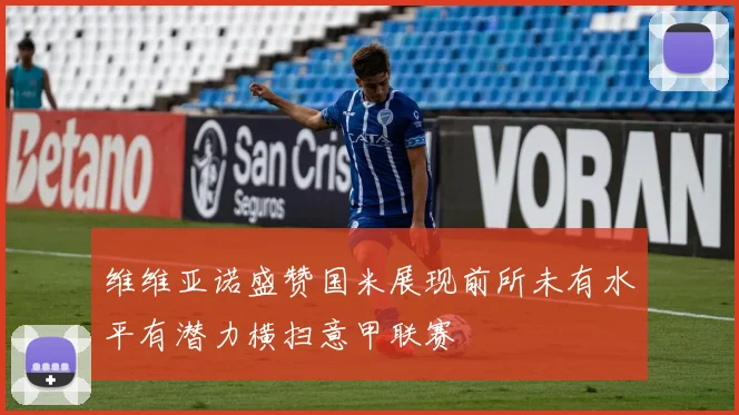 维维亚诺盛赞国米展现前所未有水平有潜力横扫意甲联赛