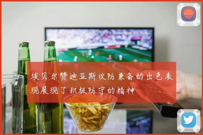 埃贝尔赞迪亚斯攻防兼备的出色表现展现了积极防守的精神