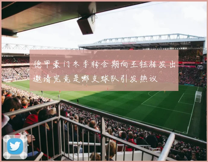 德甲豪门冬季转会期向王钰栋发出邀请究竟是哪支球队引发热议